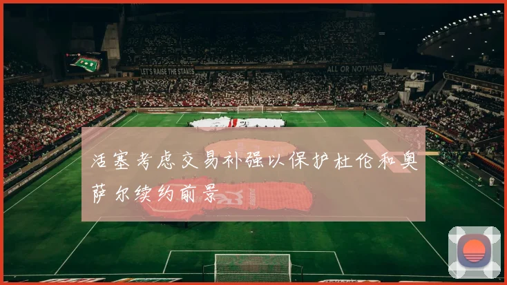 活塞考虑交易补强以保护杜伦和奥萨尔续约前景