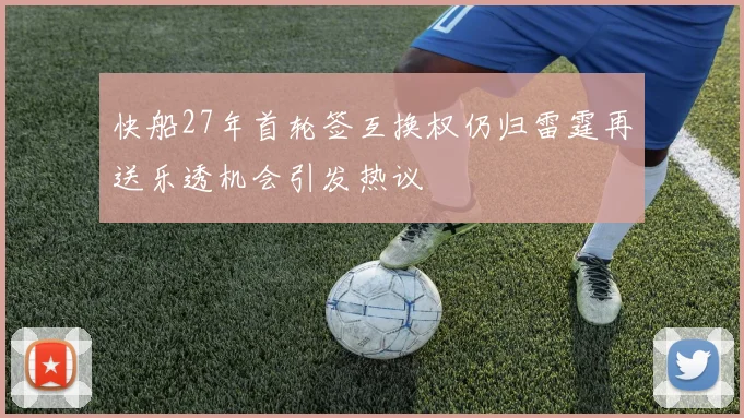 快船27年首轮签互换权仍归雷霆再送乐透机会引发热议
