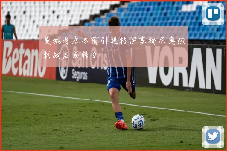 曼城考虑冬窗引进格伊塞梅尼奥热刺战后或转会