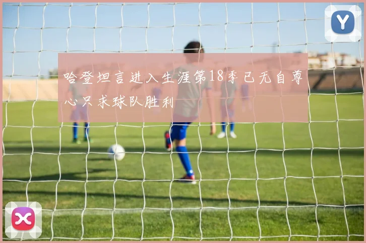 哈登坦言进入生涯第18季已无自尊心只求球队胜利