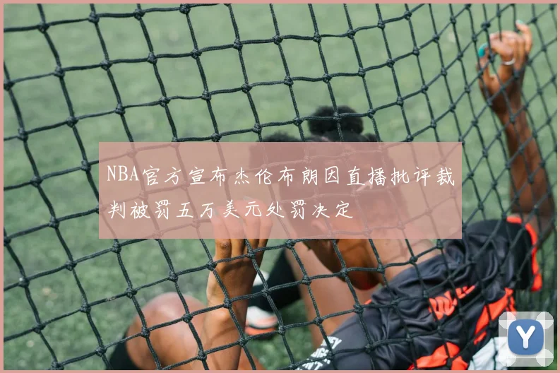 NBA官方宣布杰伦布朗因直播批评裁判被罚五万美元处罚决定
