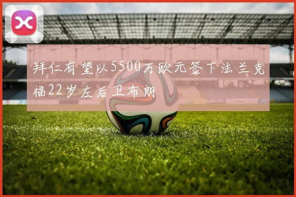 拜仁有望以5500万欧元签下法兰克福22岁左后卫布朗
