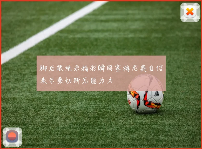 脚后跟绝杀精彩瞬间塞梅尼奥自信表示桑切斯无能为力