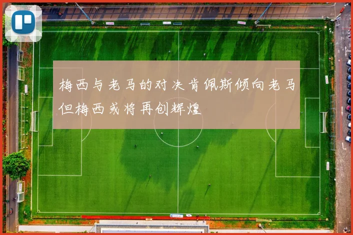 梅西与老马的对决肯佩斯倾向老马但梅西或将再创辉煌