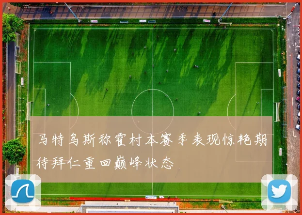 马特乌斯称霍村本赛季表现惊艳期待拜仁重回巅峰状态