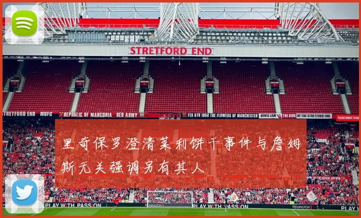 里奇保罗澄清莱利饼干事件与詹姆斯无关强调另有其人