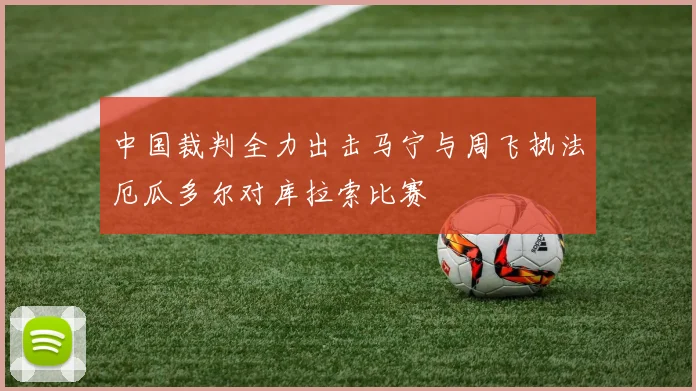 中国裁判全力出击马宁与周飞执法厄瓜多尔对库拉索比赛